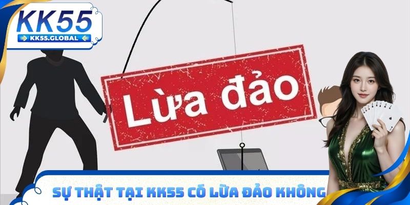 Sự thật tại KK55 có lừa đảo không